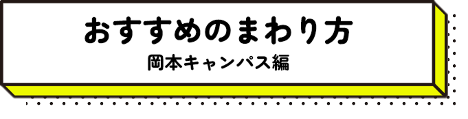 おすすめのまわり方 岡本キャンパス編
