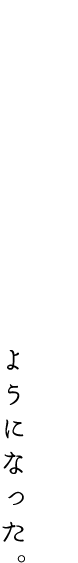 人間関係を大事して、真摯に人に向き合えるようになった。