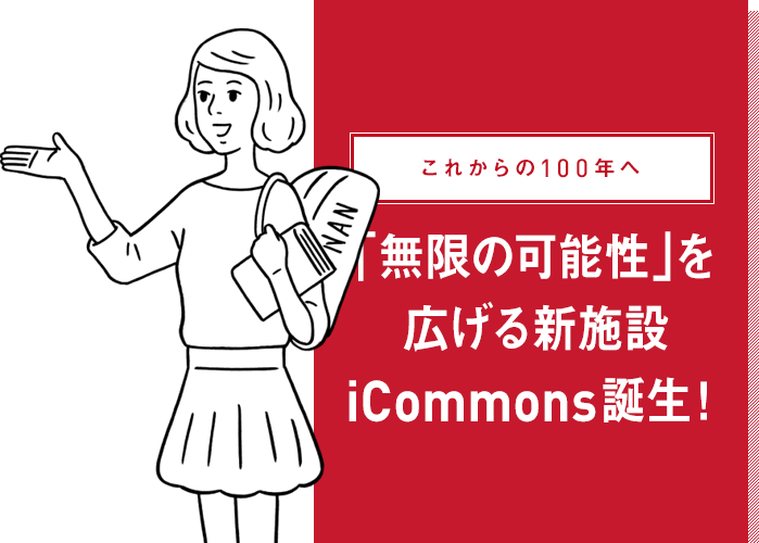 これからの100年へ 「無限の可能性」を広げる新施設iCommons誕生！
