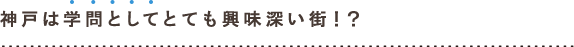 神戸は学問としてとても興味深い街！？