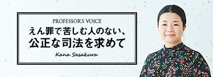 Professor’s voice - えん罪で苦しむ人のない、公正な司法を求めて（法学部笹倉香奈教授）