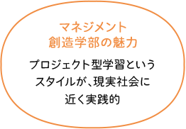 マネジメント創造学部の魅力 プロジェクト型学習というスタイルが、現実社会に近く実践的