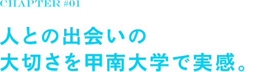 chapter#01 人との出会いの大切さを甲南大学で実感。