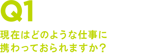 Q1 現在はどのような仕事に携わっておられますか?