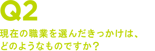 Q2 現在の職業を選んだきっかけは、どのようなものですか?