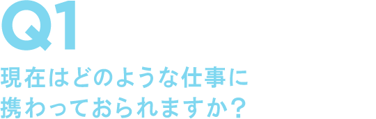 Q1 現在はどのような仕事に携わっておられますか?