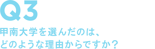 Q3 甲南大学を選んだのは、どのような理由からですか?