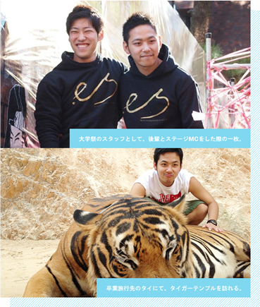 大学祭のスタッフとして、後輩とステージMCをした際の一枚。/卒業旅行先のタイにて、タイガーテンプルを訪れる。