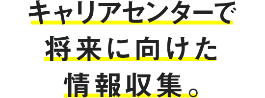 キャリアセンターで将来に向けた情報収集。