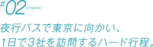 Chapter #02 夜行バスで東京に向かい、1日で3社を訪問するハード行程。