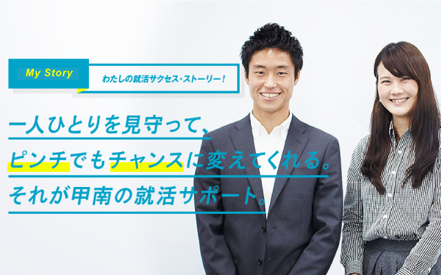 KONAN Ch. vol08 SPECIAL TOPIC Story#02 わたしの就活サクセス・ストーリー！ 一人ひとりを見守って、ピンチでもチャンスに変えてくれる。それが甲南の就活サポート。