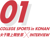 COLLEGE SPORTS in KONAN 女子陸上競技部 × INTERVIEW 01