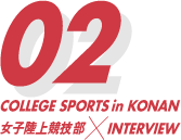 COLLEGE SPORTS in KONAN 女子陸上競技部 × INTERVIEW 02