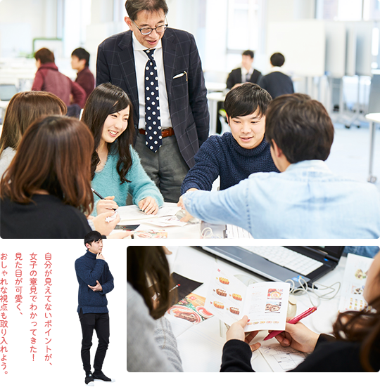 自分が見えてないポイントが、女子の意見でわかってきた！見た目が可愛く、おしゃれな視点も取り入れよう。