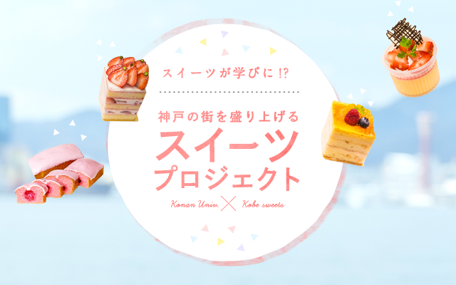 KONAN Ch. vol03 SPECIAL TOPIC KONAN スイーツプロジェクト スイーツプロジェクト スイーツが学びに!? 神戸の街を盛り上げるスイーツプロジェクト