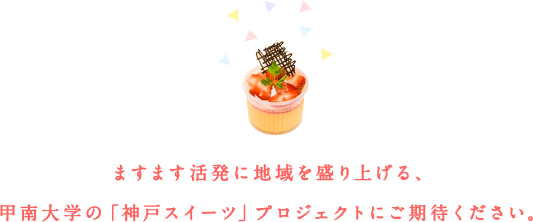 ますます活発に地域を盛り上げる、甲南大学の「神戸スイーツ」プロジェクトにご期待ください。